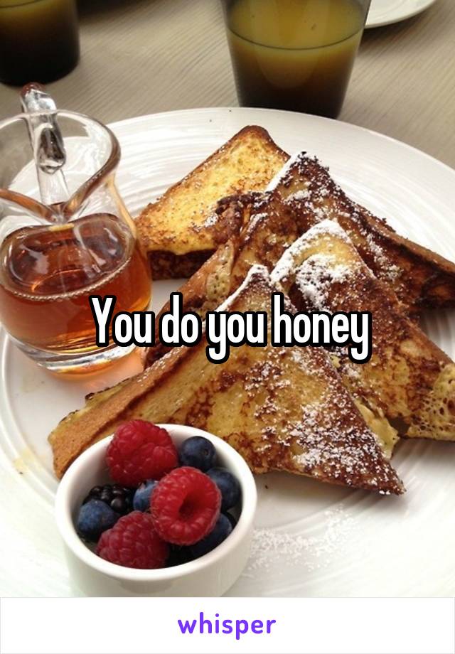 You do you honey