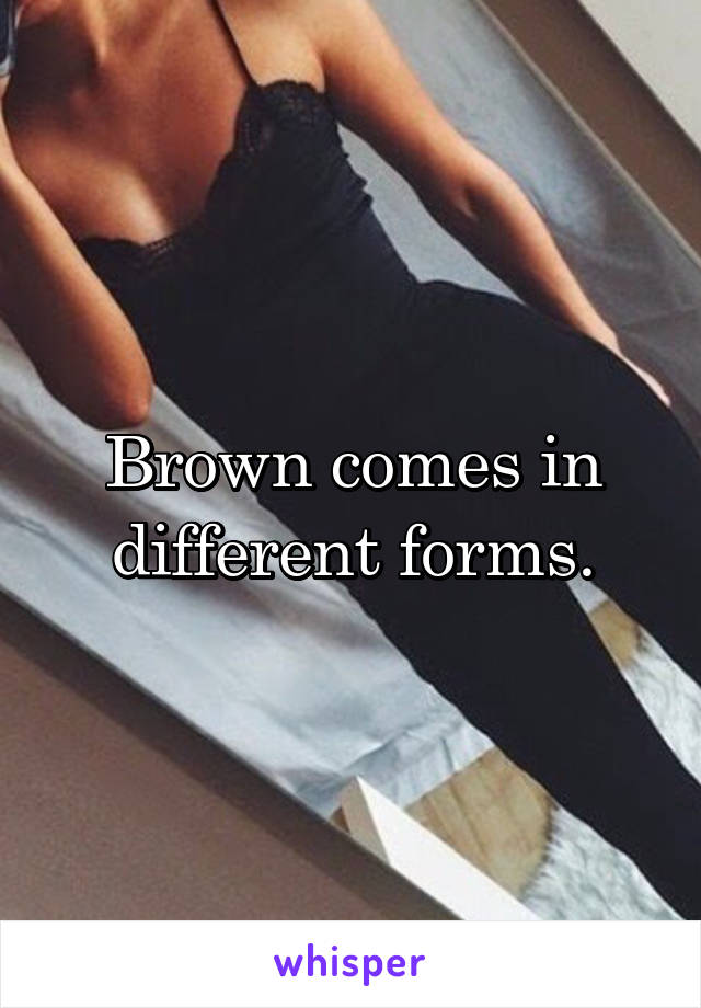 Brown comes in different forms.