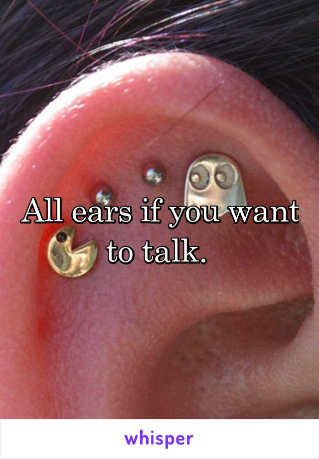 All ears if you want to talk. 