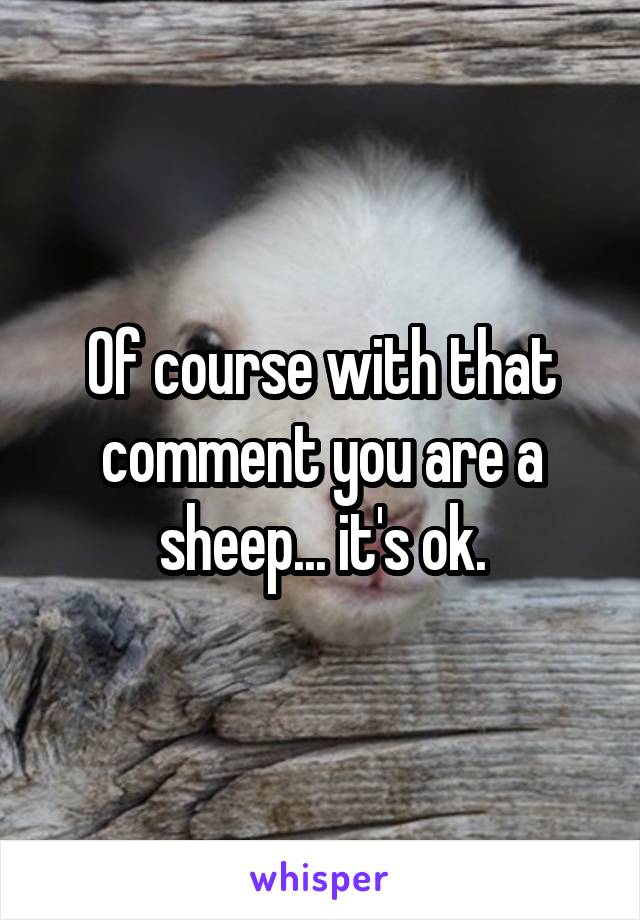 Of course with that comment you are a sheep... it's ok.