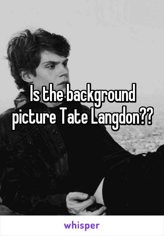 Is the background picture Tate Langdon?? 