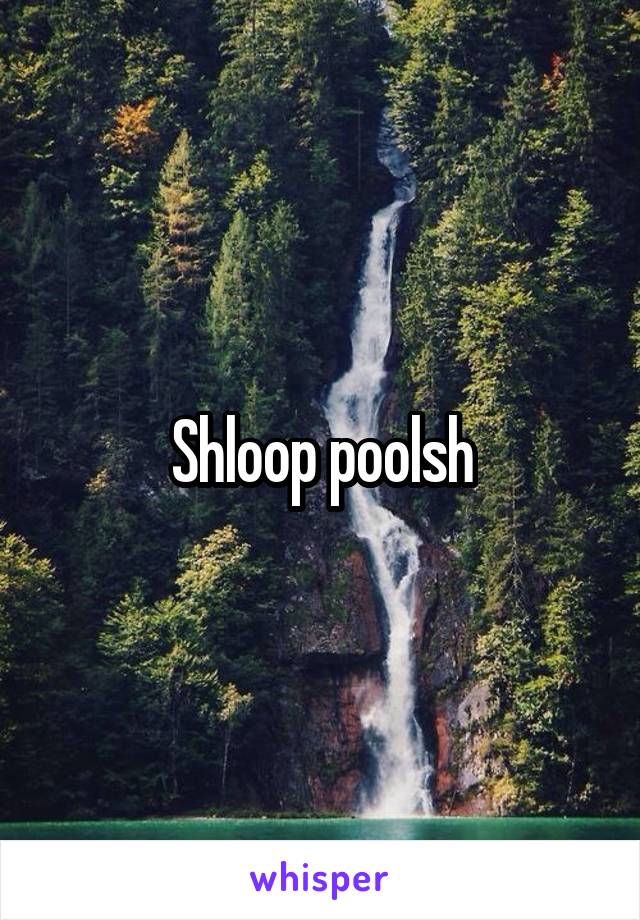 Shloop poolsh