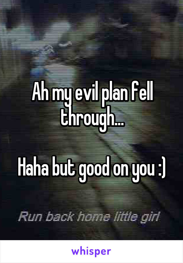 Ah my evil plan fell through...

Haha but good on you :)