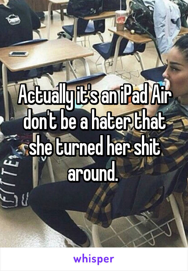 Actually it's an iPad Air don't be a hater that she turned her shit around. 