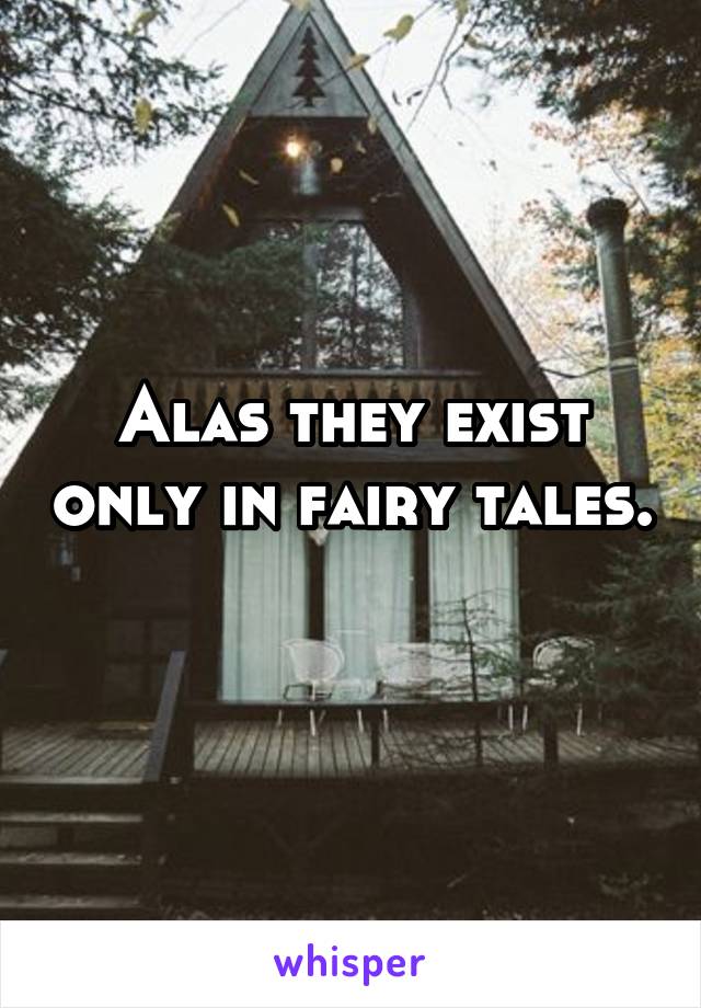 Alas they exist only in fairy tales. 