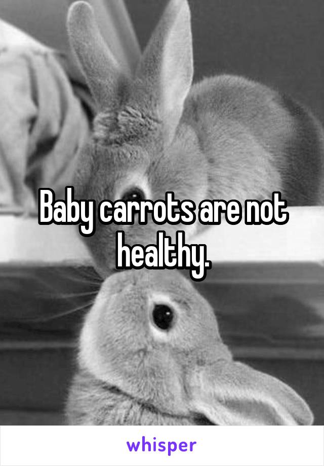 Baby carrots are not healthy.