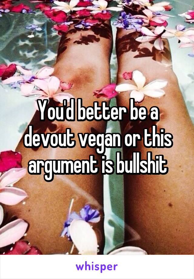 You'd better be a devout vegan or this argument is bullshit