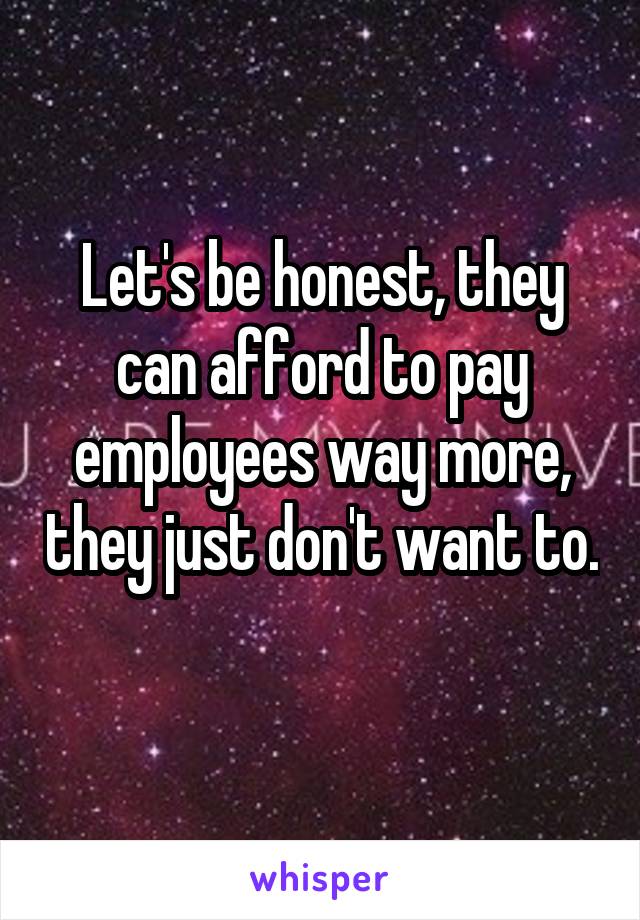 Let's be honest, they can afford to pay employees way more, they just don't want to. 