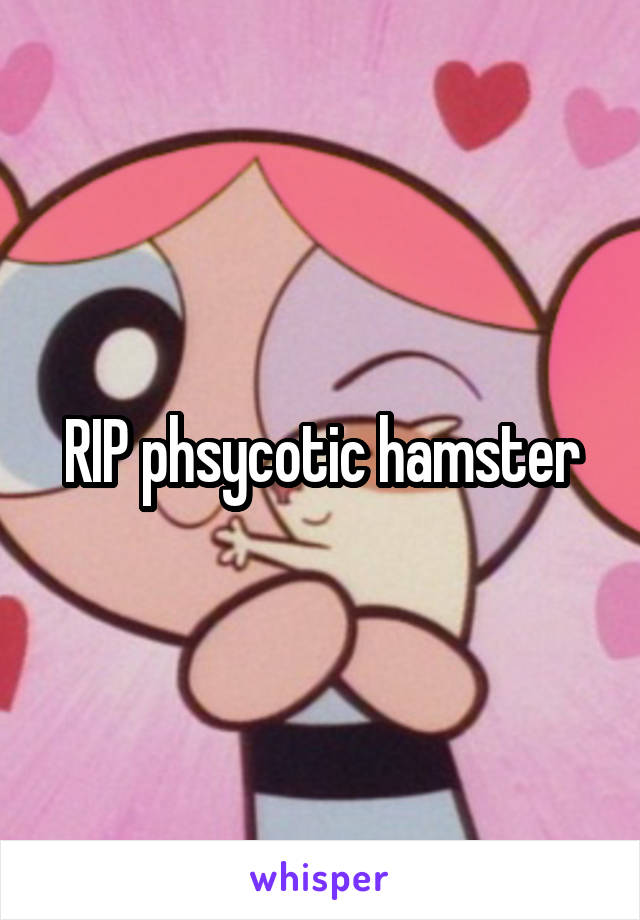 RIP phsycotic hamster