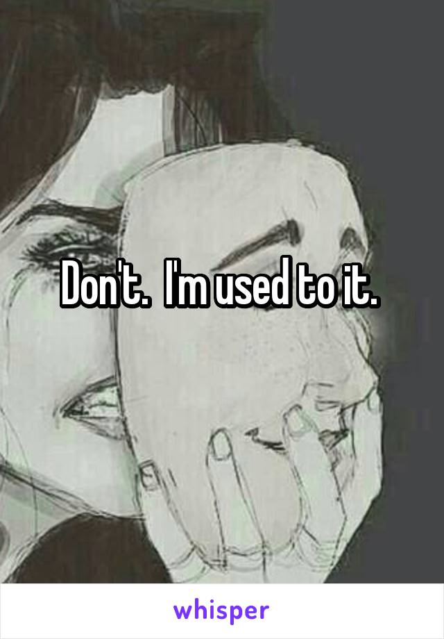 Don't.  I'm used to it. 
