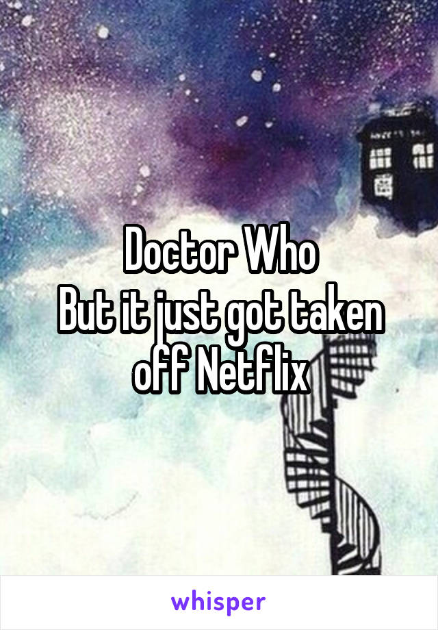 Doctor Who
But it just got taken off Netflix