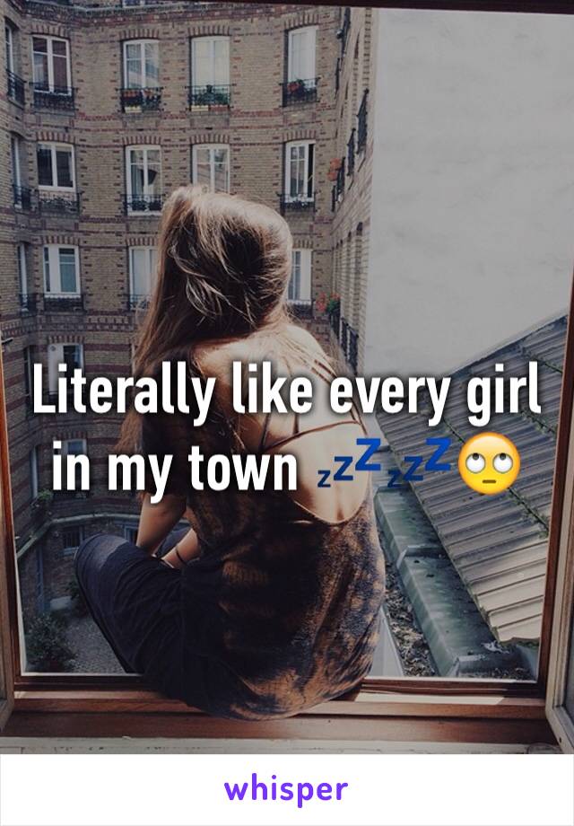 Literally like every girl in my town 💤💤🙄
