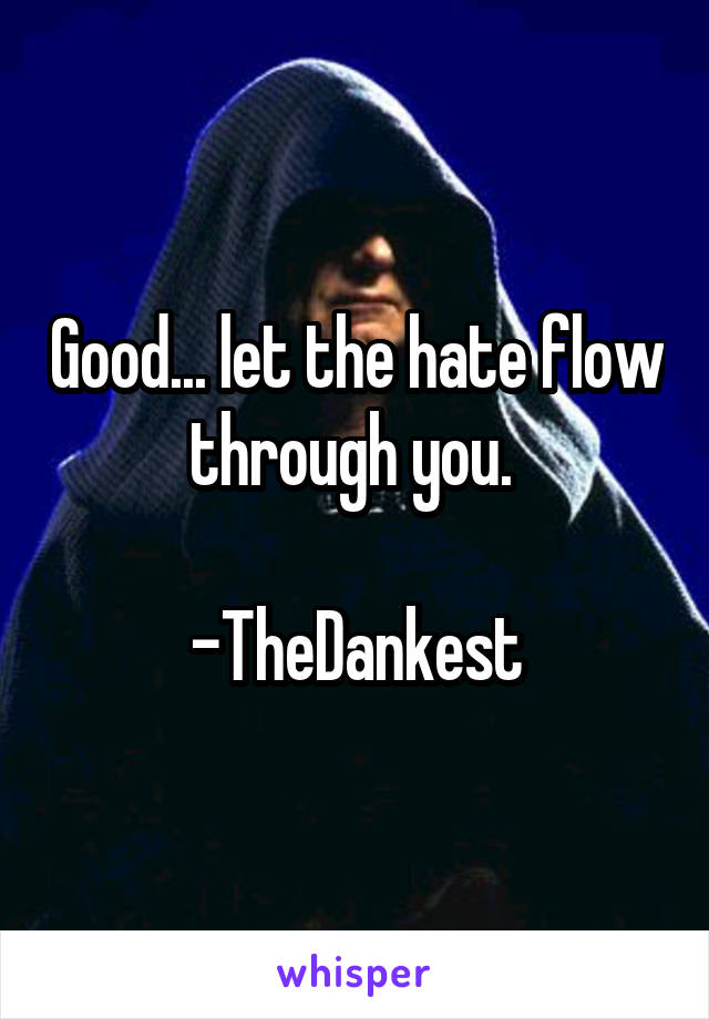 Good... let the hate flow through you. 

-TheDankest
