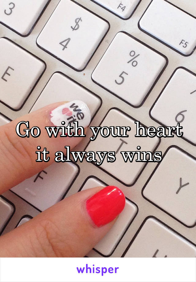 Go with your heart it always wins