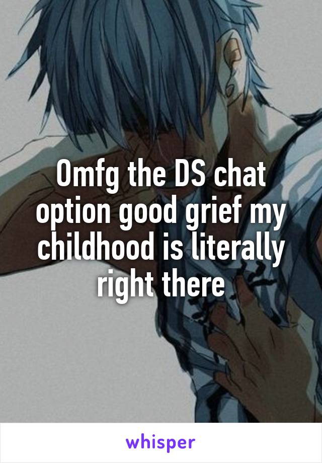 Omfg the DS chat option good grief my childhood is literally right there