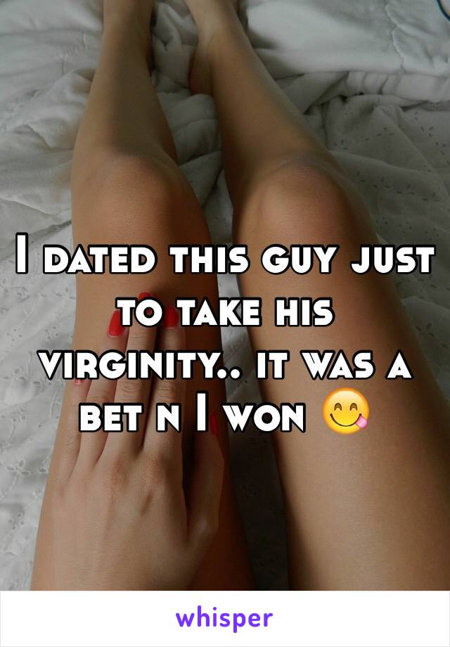 I dated this guy just to take his virginity.. it was a bet n I won 😋