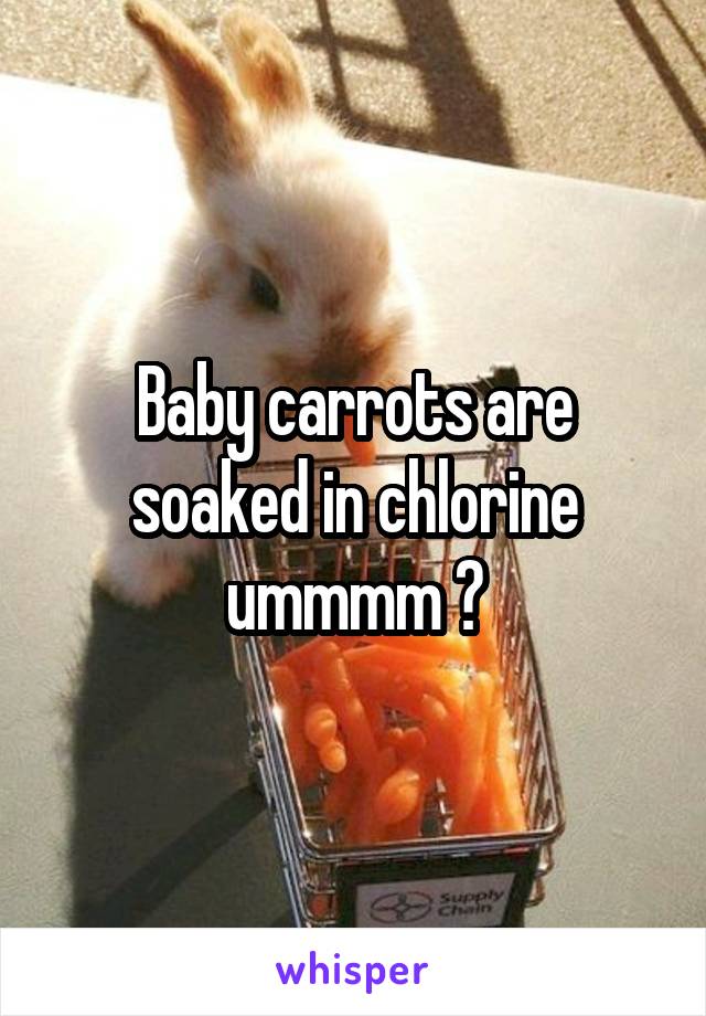 Baby carrots are soaked in chlorine ummmm ?