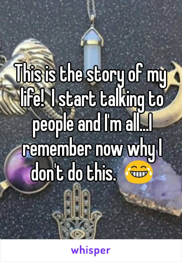 This is the story of my life!  I start talking to people and I'm all...I remember now why I don't do this.  😂