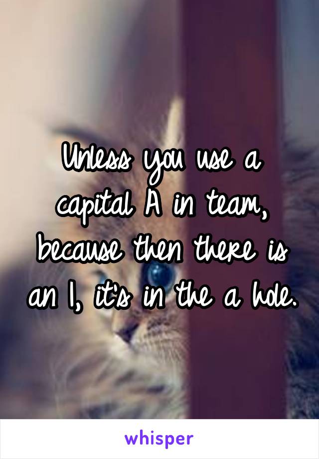 Unless you use a capital A in team, because then there is an I, it's in the a hole.