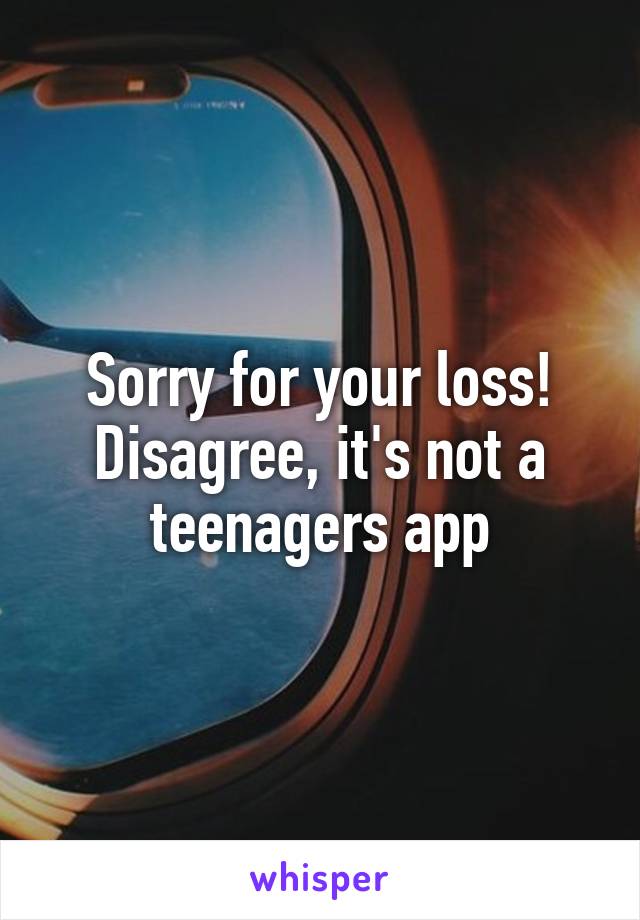 Sorry for your loss!
Disagree, it's not a teenagers app