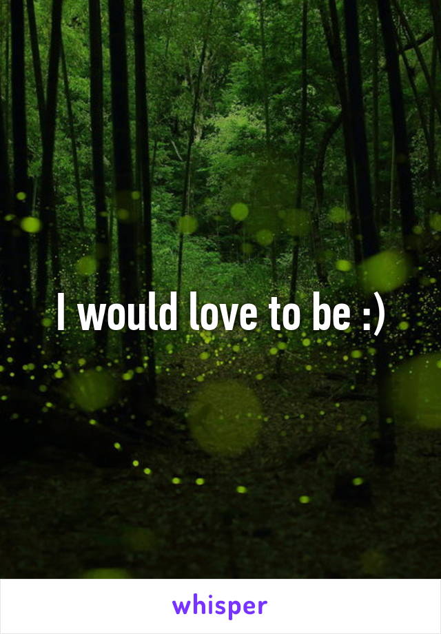 I would love to be :)