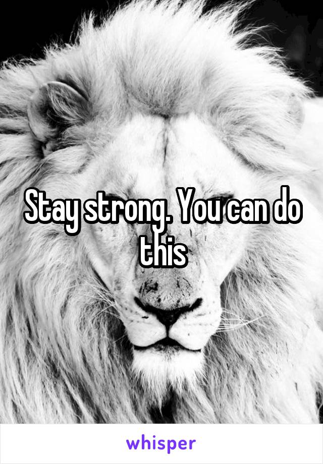 Stay strong. You can do this
