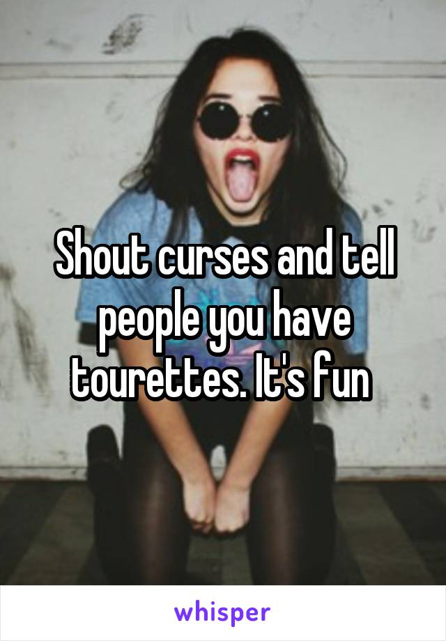 Shout curses and tell people you have tourettes. It's fun 