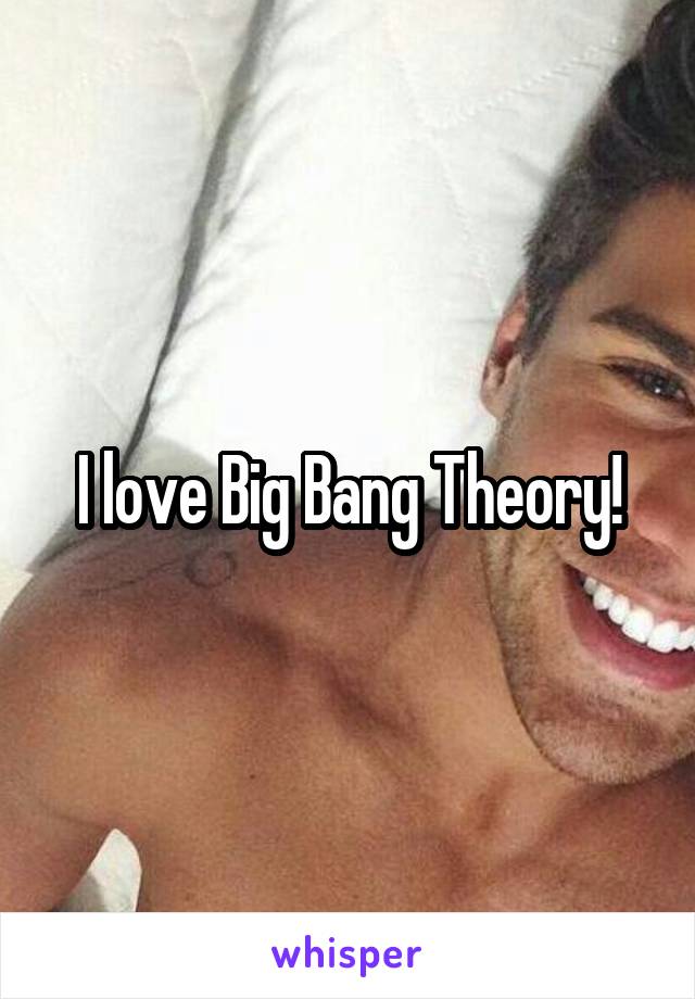 I love Big Bang Theory!