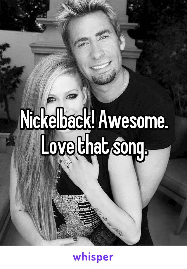 Nickelback! Awesome. Love that song.