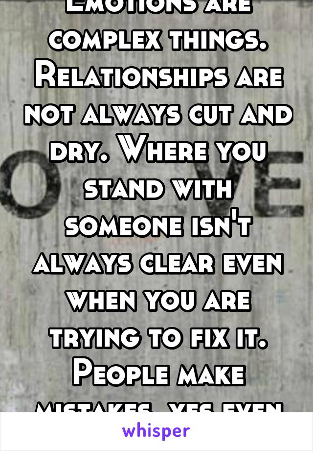 Emotions are complex things. Relationships are not always cut and dry. Where you stand with someone isn't always clear even when you are trying to fix it. People make mistakes, yes even sexual ones.