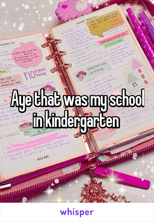 Aye that was my school in kindergarten 