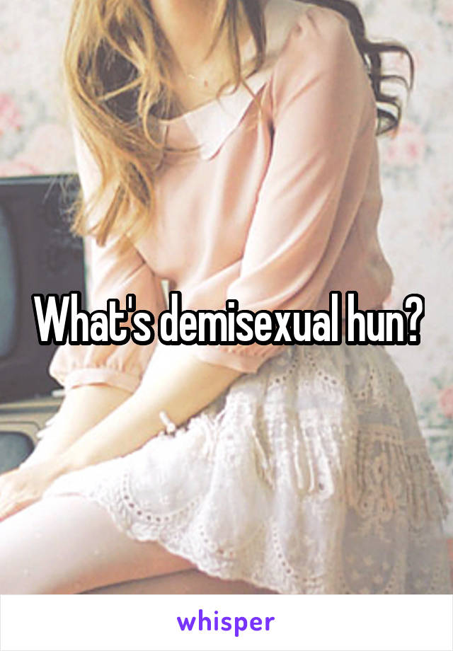 What's demisexual hun?