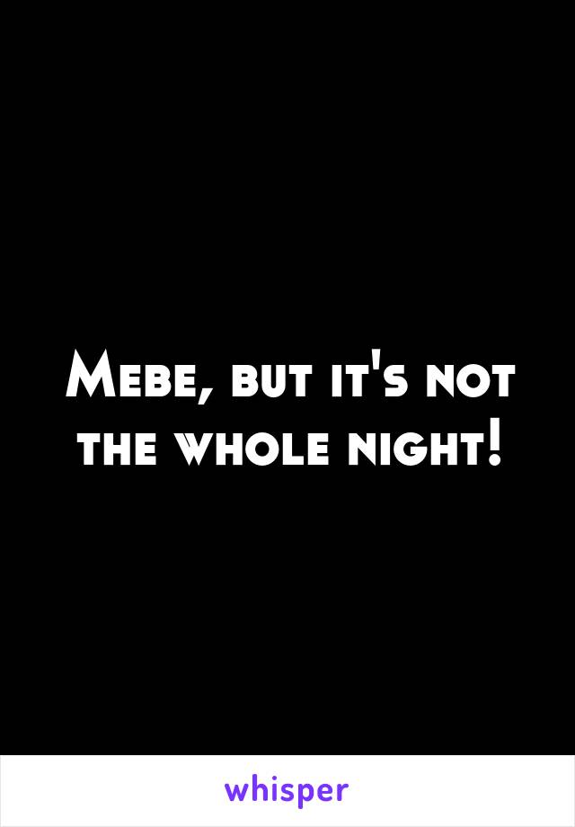 Mebe, but it's not the whole night!