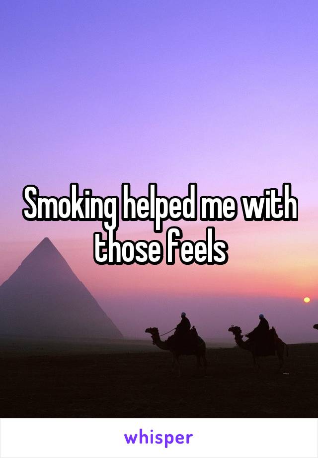 Smoking helped me with those feels