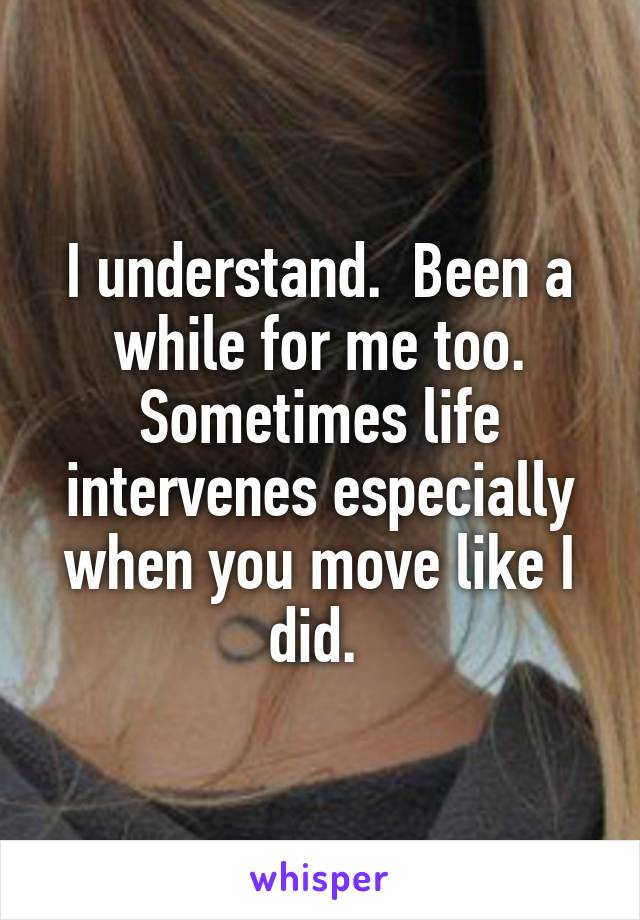 I understand.  Been a while for me too. Sometimes life intervenes especially when you move like I did. 