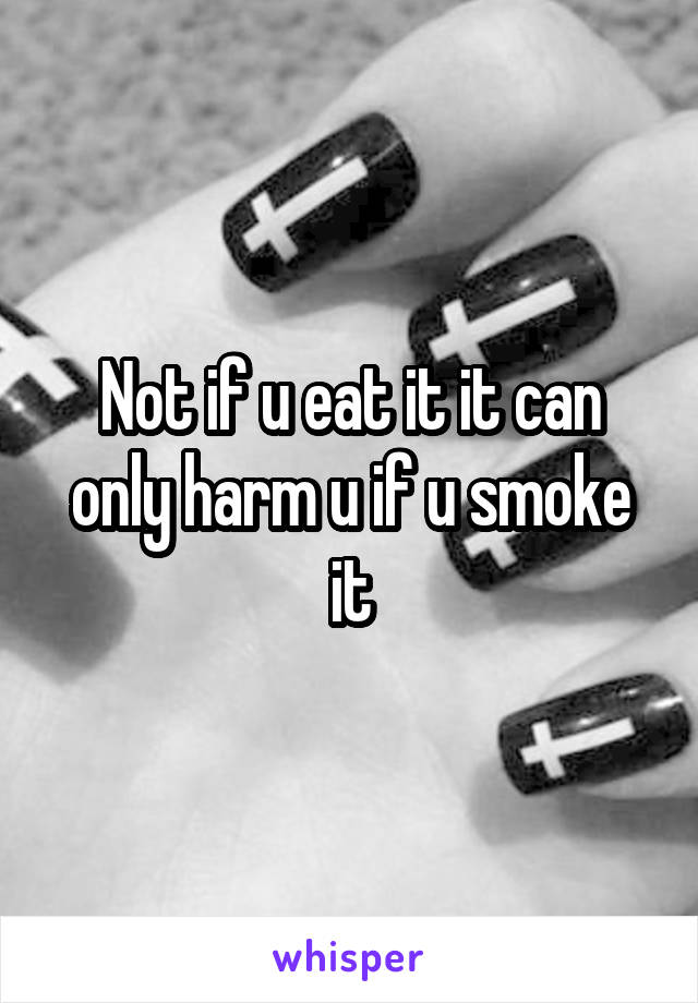 Not if u eat it it can only harm u if u smoke it