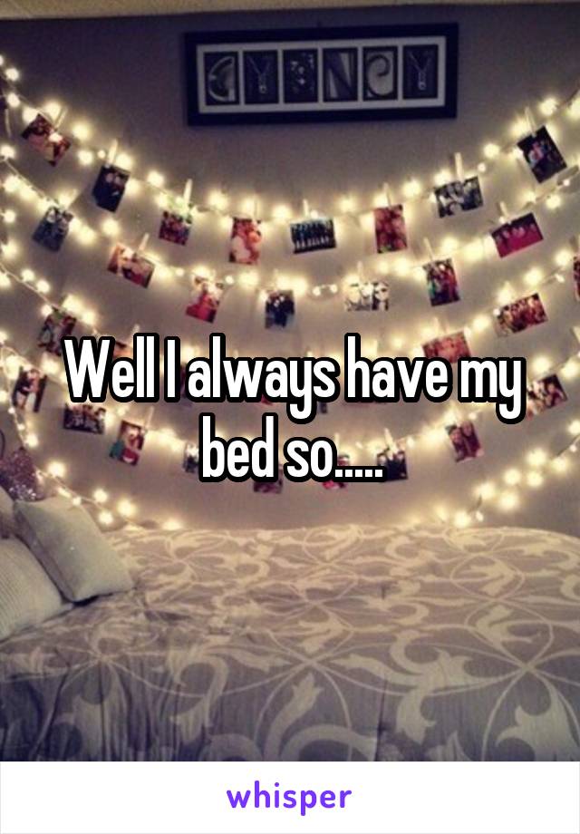 Well I always have my bed so.....