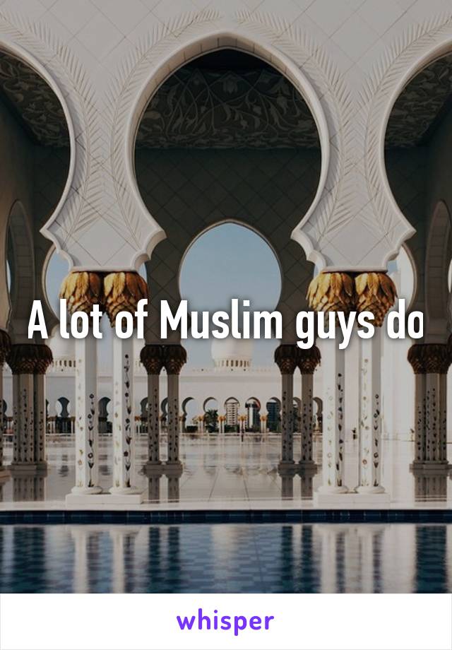 A lot of Muslim guys do