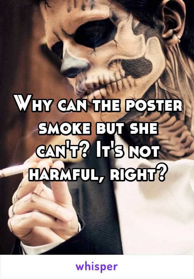 Why can the poster smoke but she can't? It's not harmful, right?