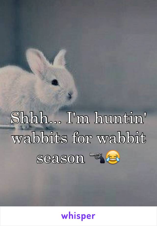 Shhh... I'm huntin' wabbits for wabbit season 🔫😂