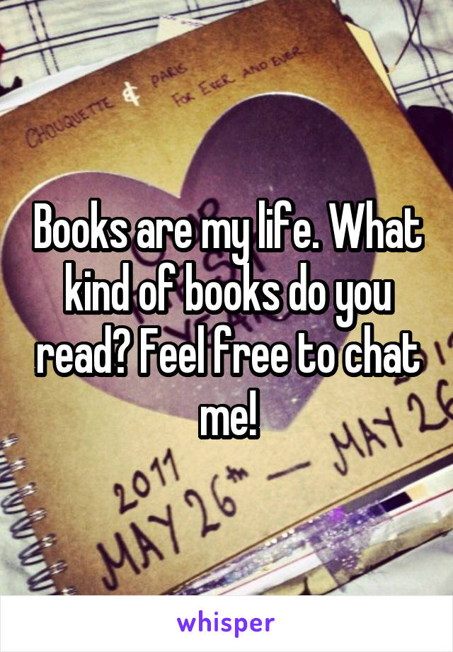 Books are my life. What kind of books do you read? Feel free to chat me!