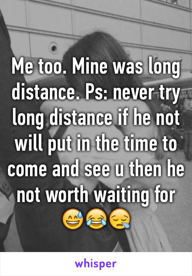 Me too. Mine was long distance. Ps: never try long distance if he not will put in the time to come and see u then he not worth waiting for 😅😂😪