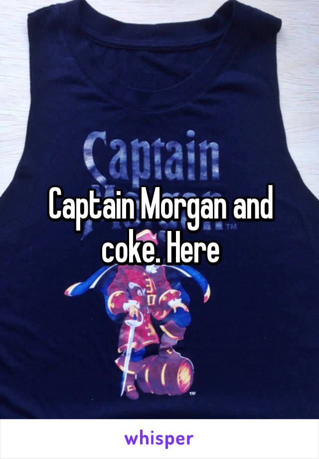 Captain Morgan and coke. Here
