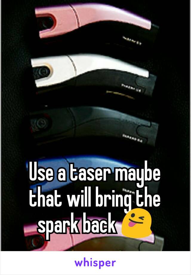 Use a taser maybe that will bring the spark back 😜