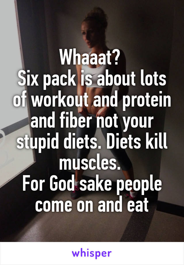 Whaaat? 
Six pack is about lots of workout and protein and fiber not your stupid diets. Diets kill muscles. 
For God sake people come on and eat