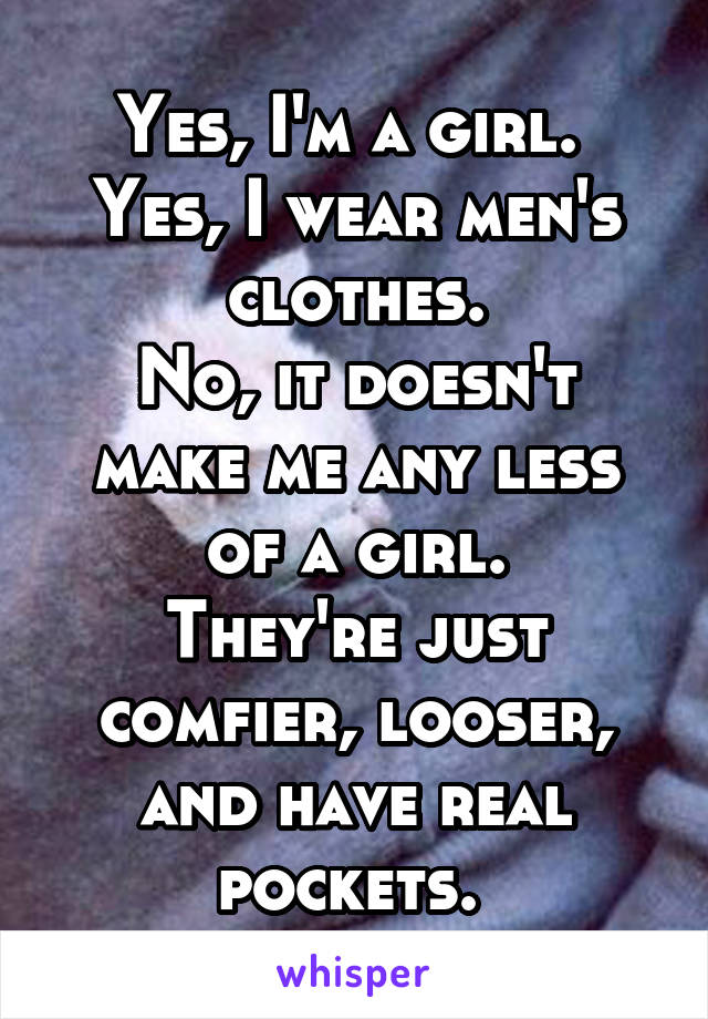Yes, I'm a girl. 
Yes, I wear men's clothes.
No, it doesn't make me any less of a girl.
They're just comfier, looser, and have real pockets. 