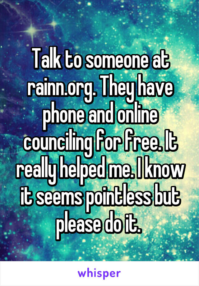 Talk to someone at rainn.org. They have phone and online counciling for free. It really helped me. I know it seems pointless but please do it. 