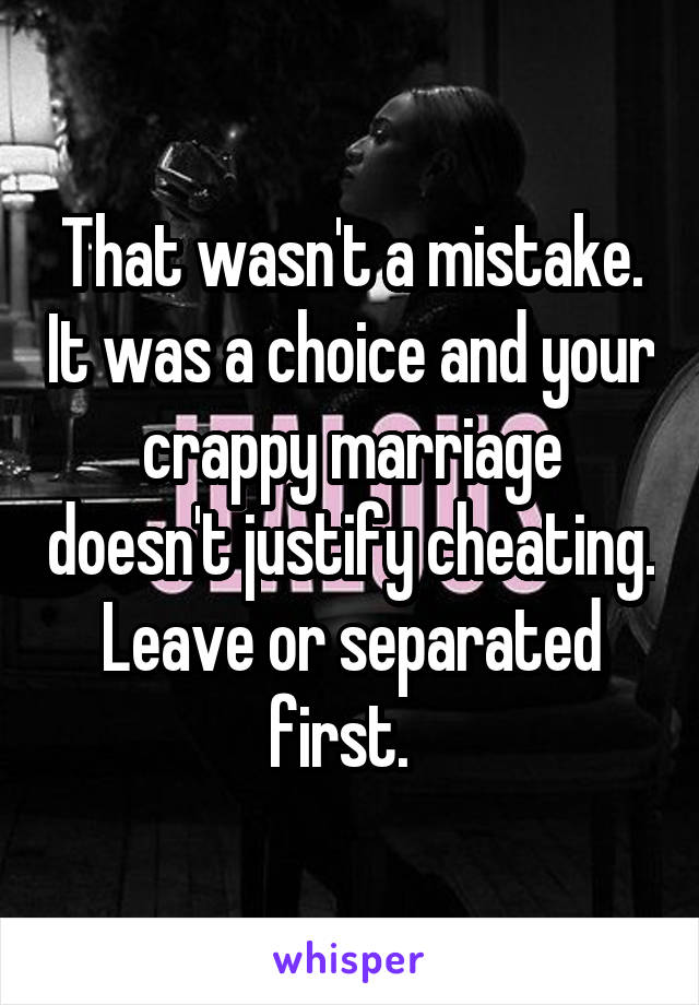 That wasn't a mistake. It was a choice and your crappy marriage doesn't justify cheating. Leave or separated first.  