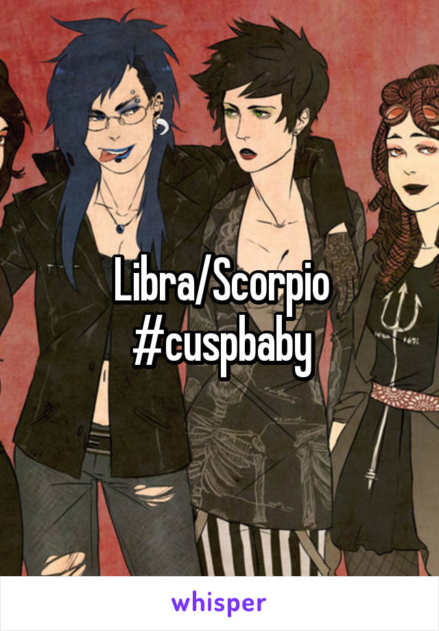 Libra/Scorpio #cuspbaby