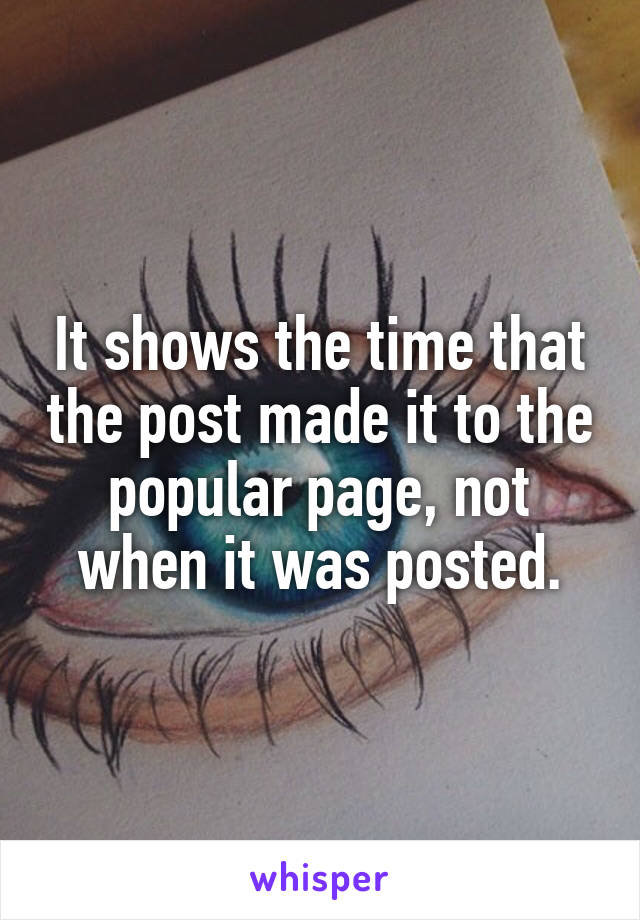 It shows the time that the post made it to the popular page, not when it was posted.